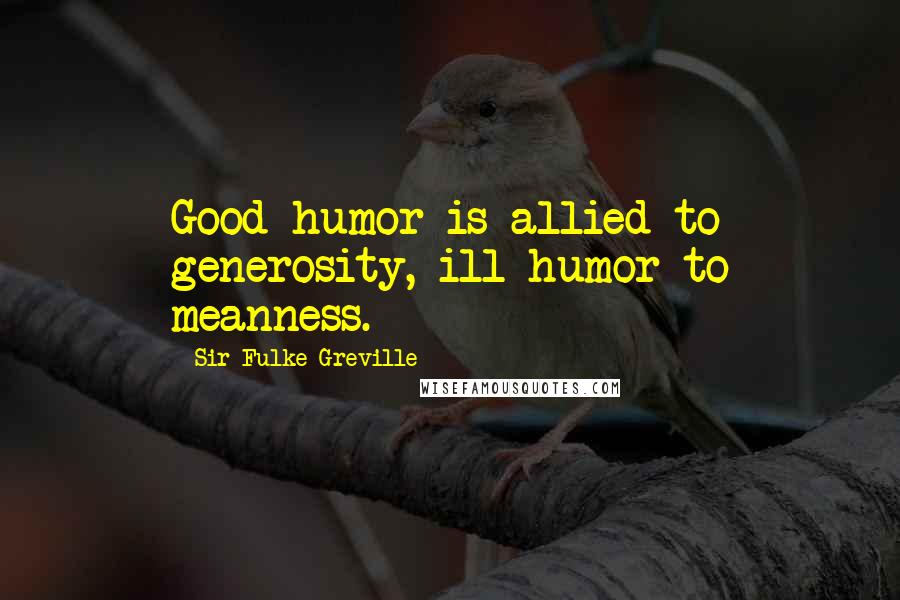 Sir Fulke Greville Quotes: Good-humor is allied to generosity, ill-humor to meanness.