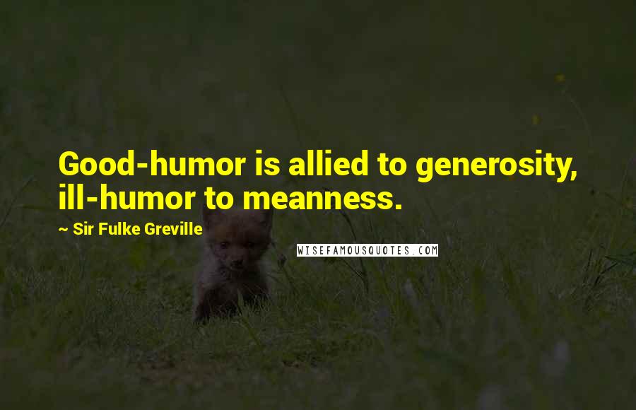 Sir Fulke Greville Quotes: Good-humor is allied to generosity, ill-humor to meanness.