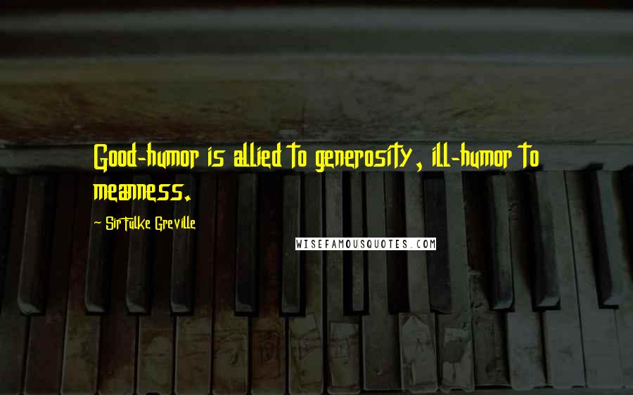 Sir Fulke Greville Quotes: Good-humor is allied to generosity, ill-humor to meanness.