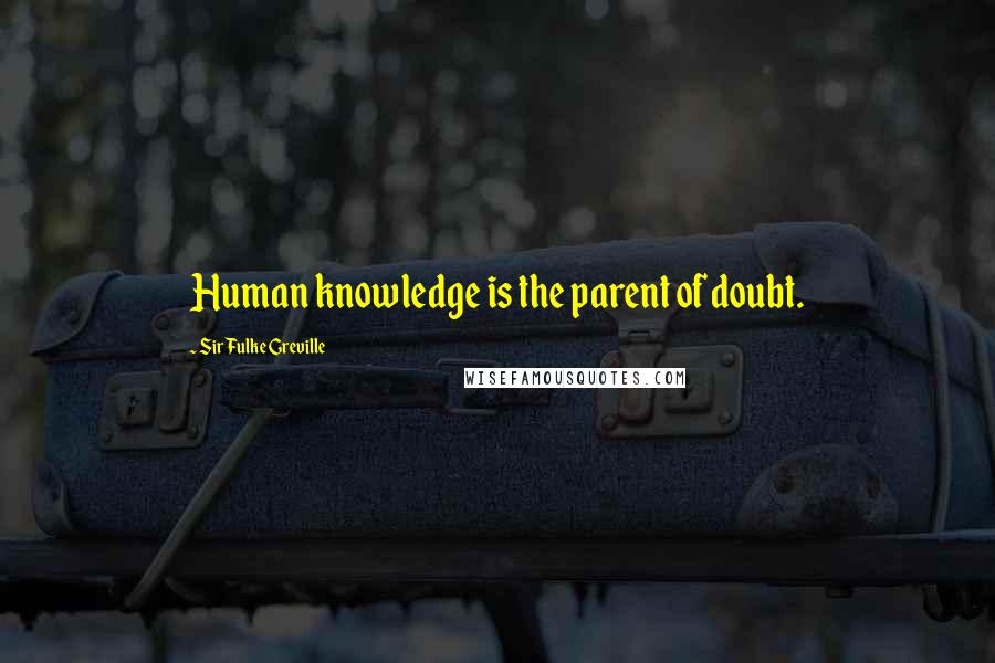 Sir Fulke Greville Quotes: Human knowledge is the parent of doubt.