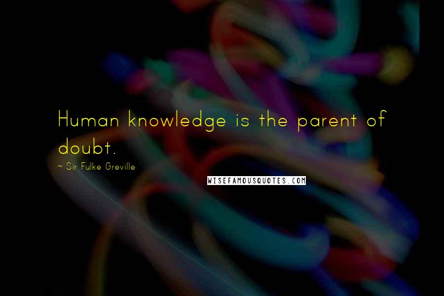 Sir Fulke Greville Quotes: Human knowledge is the parent of doubt.