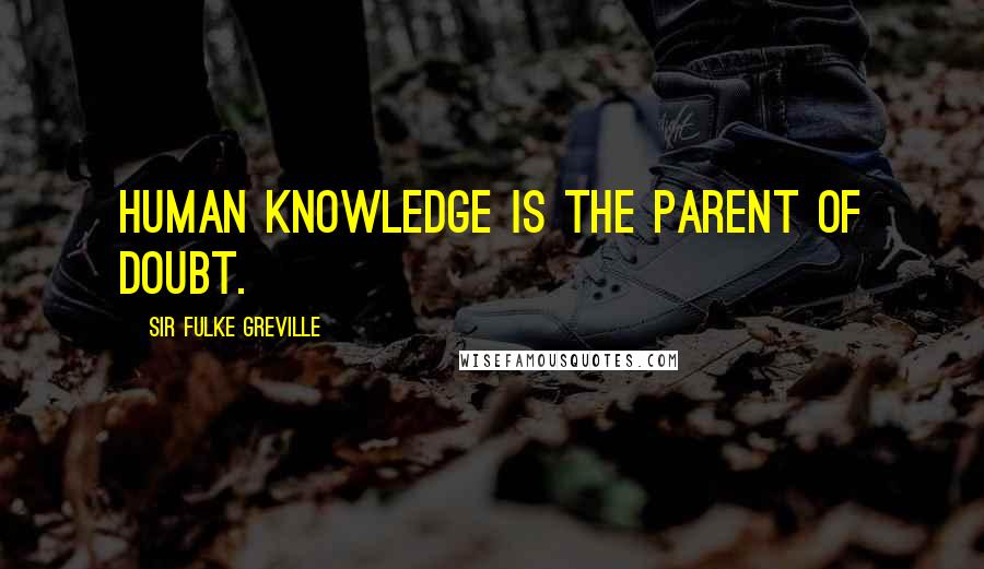 Sir Fulke Greville Quotes: Human knowledge is the parent of doubt.