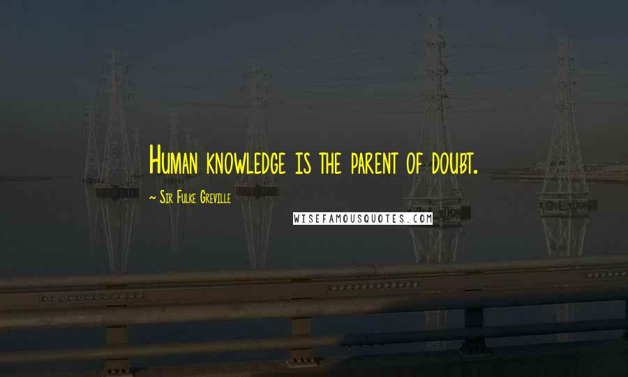 Sir Fulke Greville Quotes: Human knowledge is the parent of doubt.