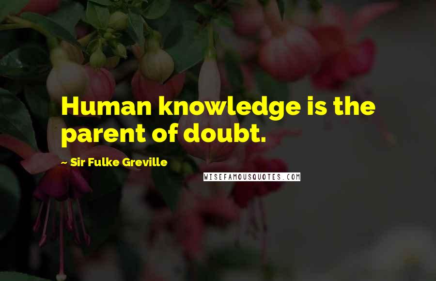 Sir Fulke Greville Quotes: Human knowledge is the parent of doubt.