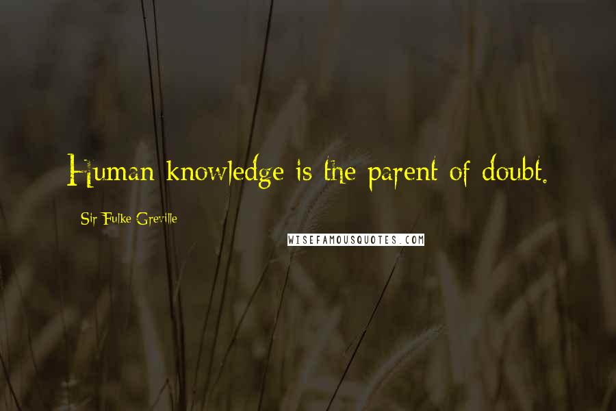 Sir Fulke Greville Quotes: Human knowledge is the parent of doubt.