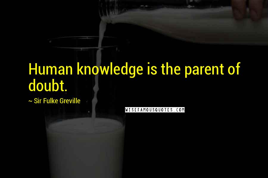 Sir Fulke Greville Quotes: Human knowledge is the parent of doubt.