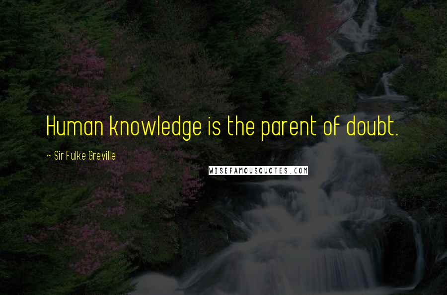 Sir Fulke Greville Quotes: Human knowledge is the parent of doubt.