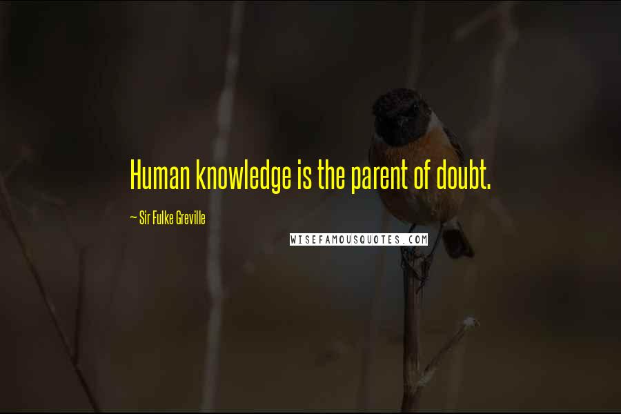 Sir Fulke Greville Quotes: Human knowledge is the parent of doubt.