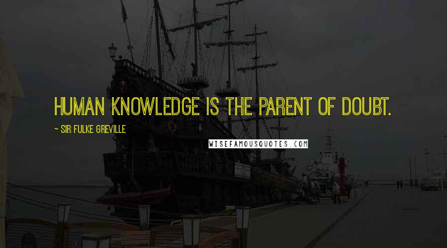 Sir Fulke Greville Quotes: Human knowledge is the parent of doubt.