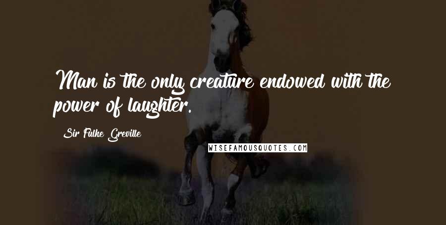 Sir Fulke Greville Quotes: Man is the only creature endowed with the power of laughter.