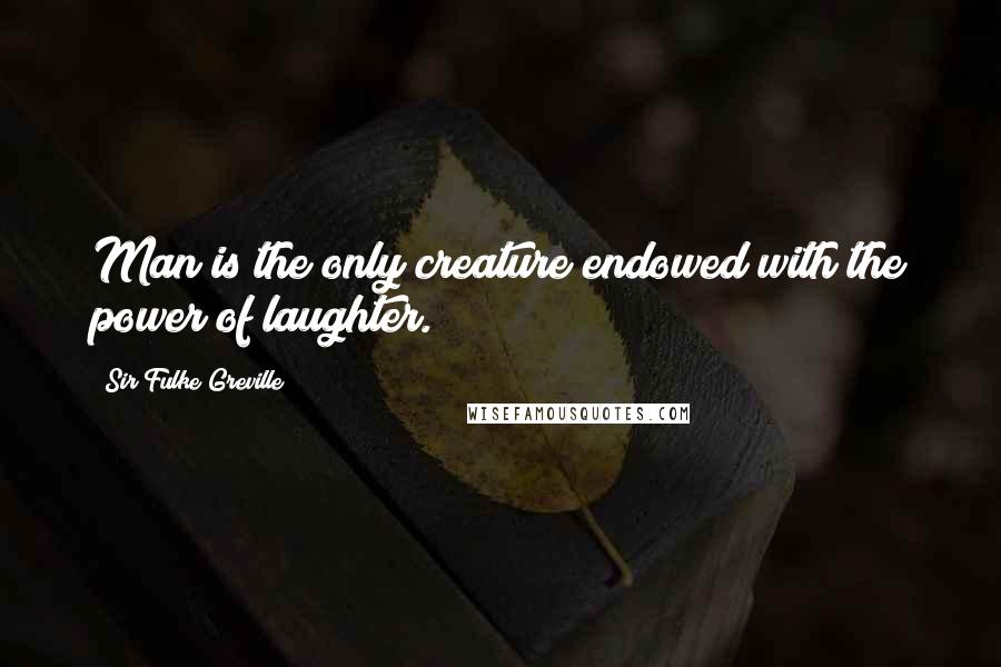 Sir Fulke Greville Quotes: Man is the only creature endowed with the power of laughter.