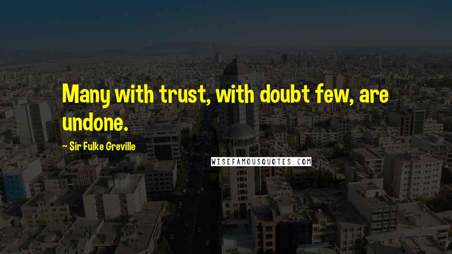 Sir Fulke Greville Quotes: Many with trust, with doubt few, are undone.