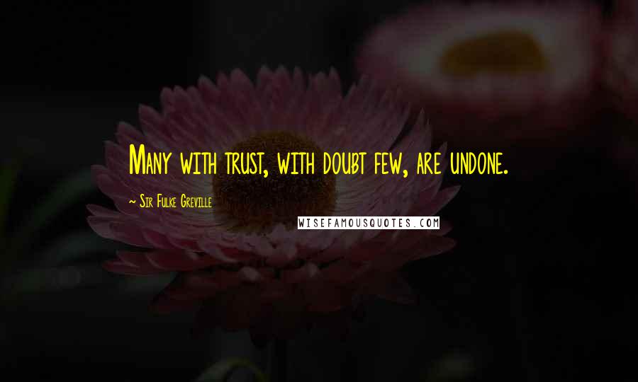 Sir Fulke Greville Quotes: Many with trust, with doubt few, are undone.