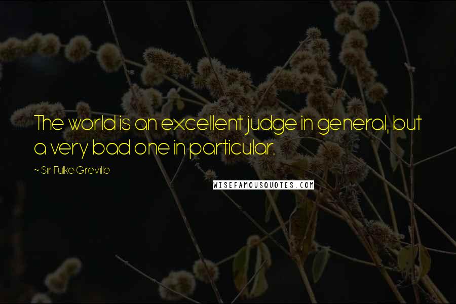 Sir Fulke Greville Quotes: The world is an excellent judge in general, but a very bad one in particular.