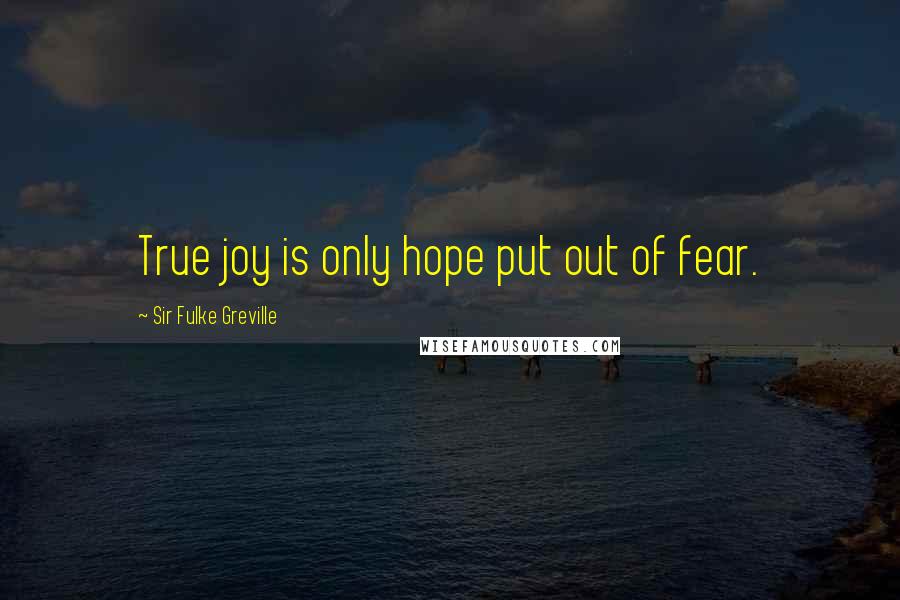 Sir Fulke Greville Quotes: True joy is only hope put out of fear.
