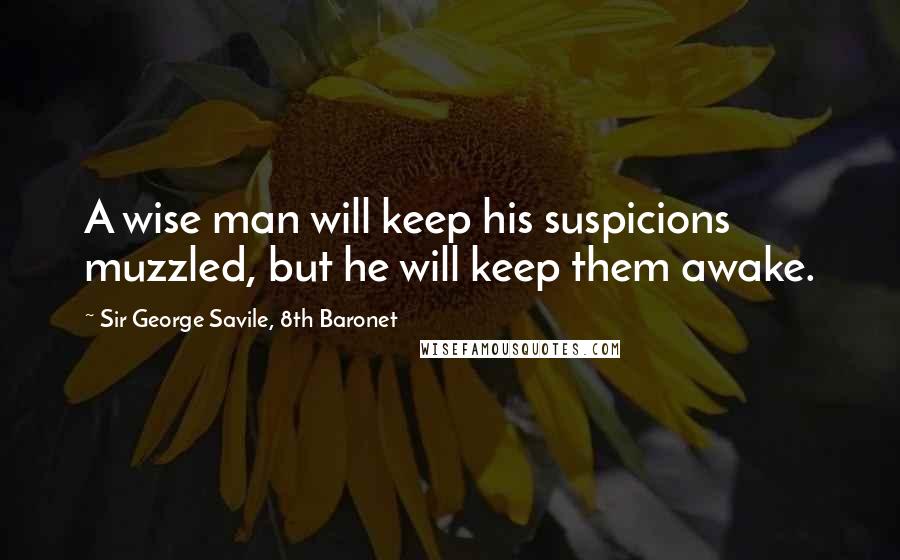 Sir George Savile, 8th Baronet Quotes: A wise man will keep his suspicions muzzled, but he will keep them awake.