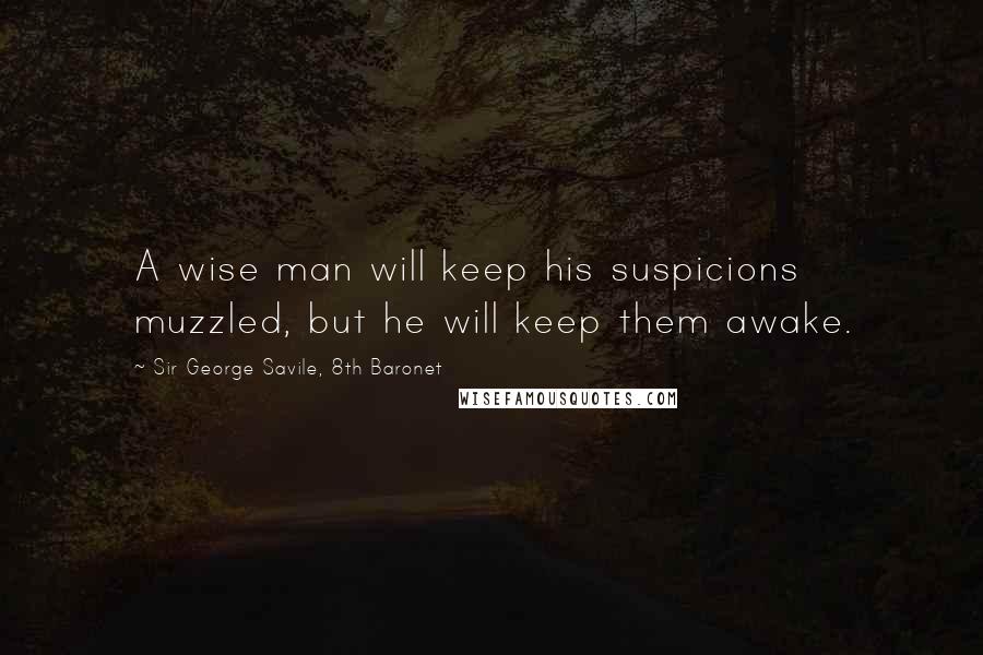 Sir George Savile, 8th Baronet Quotes: A wise man will keep his suspicions muzzled, but he will keep them awake.