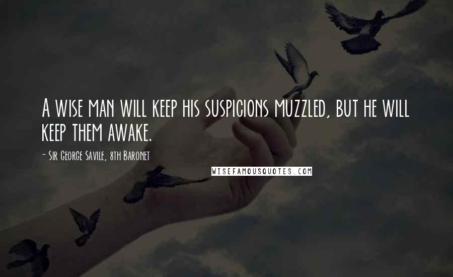 Sir George Savile, 8th Baronet Quotes: A wise man will keep his suspicions muzzled, but he will keep them awake.