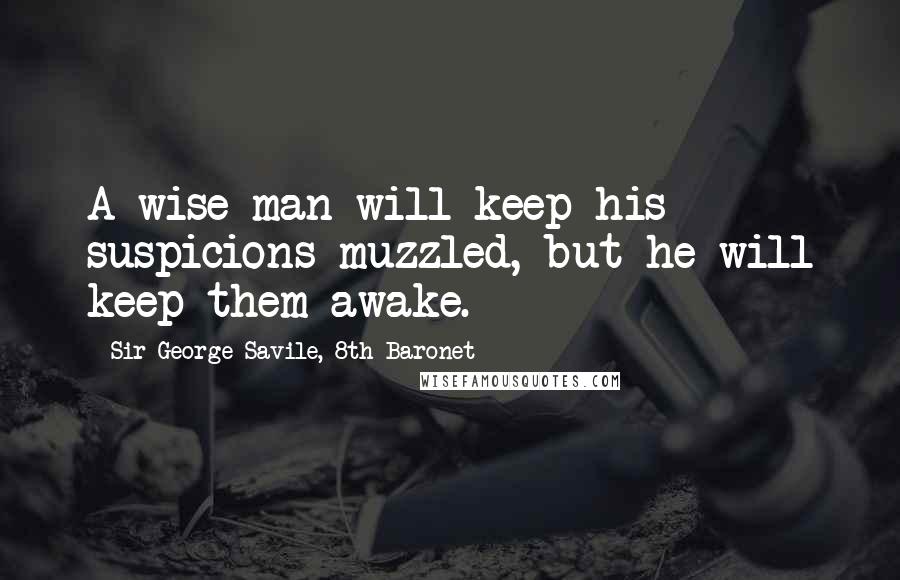 Sir George Savile, 8th Baronet Quotes: A wise man will keep his suspicions muzzled, but he will keep them awake.