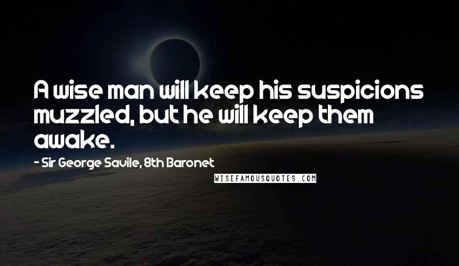 Sir George Savile, 8th Baronet Quotes: A wise man will keep his suspicions muzzled, but he will keep them awake.