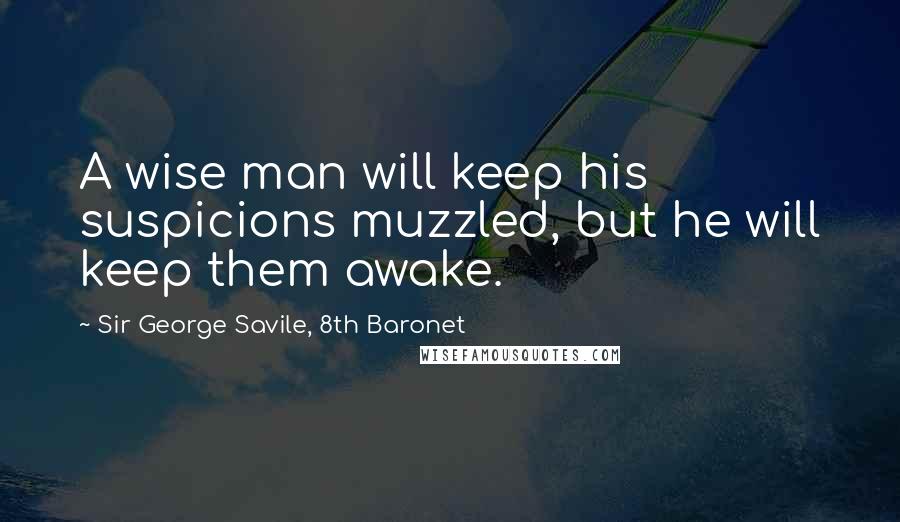 Sir George Savile, 8th Baronet Quotes: A wise man will keep his suspicions muzzled, but he will keep them awake.