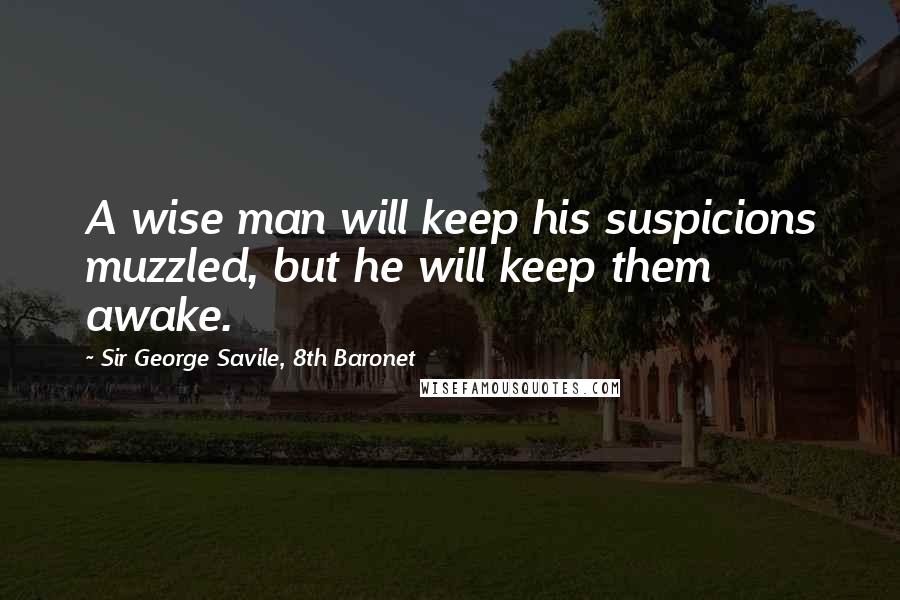 Sir George Savile, 8th Baronet Quotes: A wise man will keep his suspicions muzzled, but he will keep them awake.