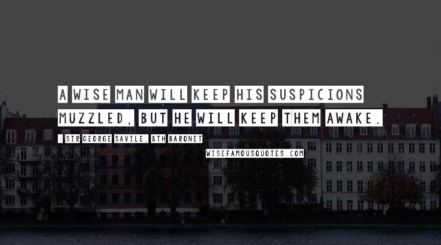 Sir George Savile, 8th Baronet Quotes: A wise man will keep his suspicions muzzled, but he will keep them awake.