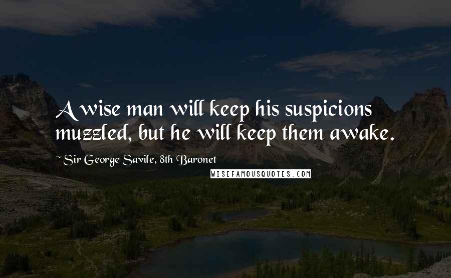 Sir George Savile, 8th Baronet Quotes: A wise man will keep his suspicions muzzled, but he will keep them awake.