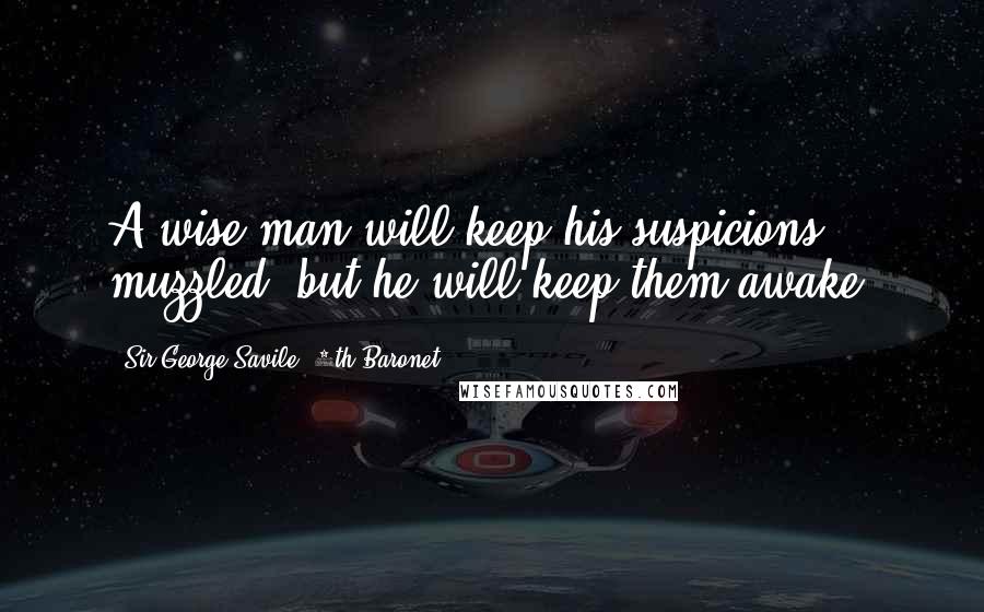 Sir George Savile, 8th Baronet Quotes: A wise man will keep his suspicions muzzled, but he will keep them awake.