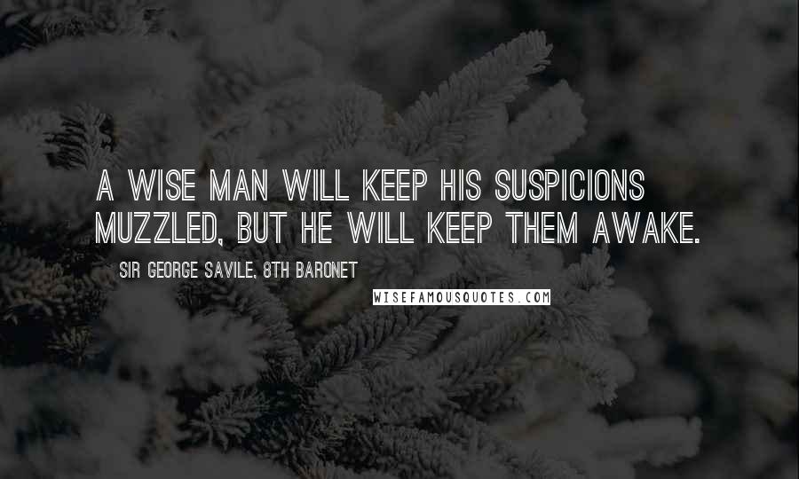 Sir George Savile, 8th Baronet Quotes: A wise man will keep his suspicions muzzled, but he will keep them awake.