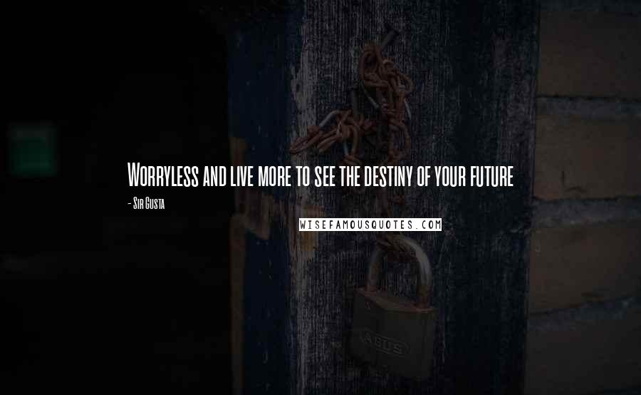 Sir Gusta Quotes: Worryless and live more to see the destiny of your future