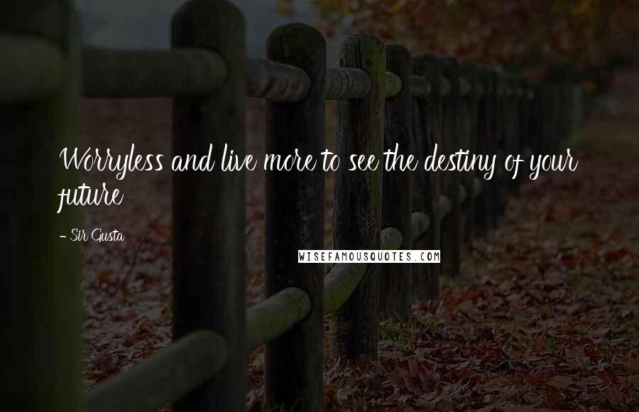 Sir Gusta Quotes: Worryless and live more to see the destiny of your future