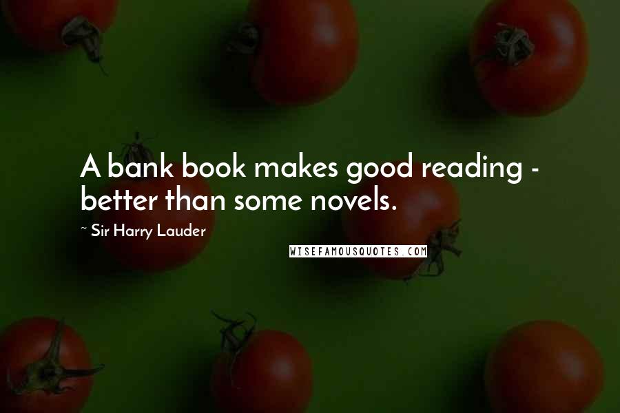 Sir Harry Lauder Quotes: A bank book makes good reading - better than some novels.