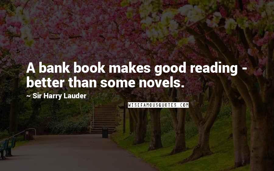 Sir Harry Lauder Quotes: A bank book makes good reading - better than some novels.