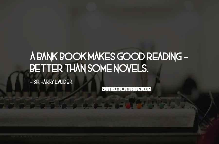 Sir Harry Lauder Quotes: A bank book makes good reading - better than some novels.
