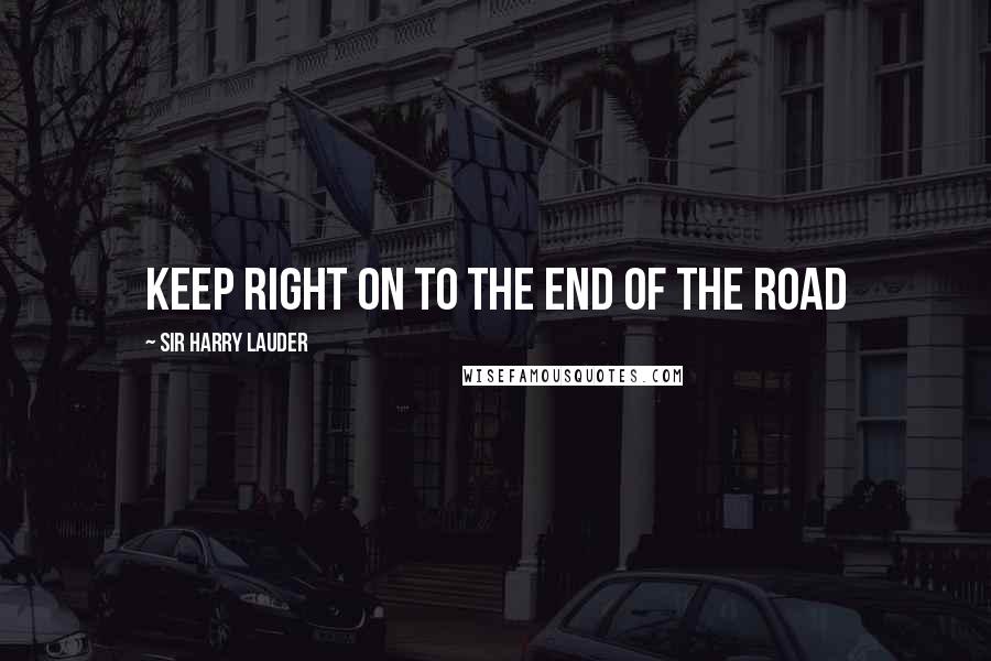 Sir Harry Lauder Quotes: Keep Right on to the End of the Road