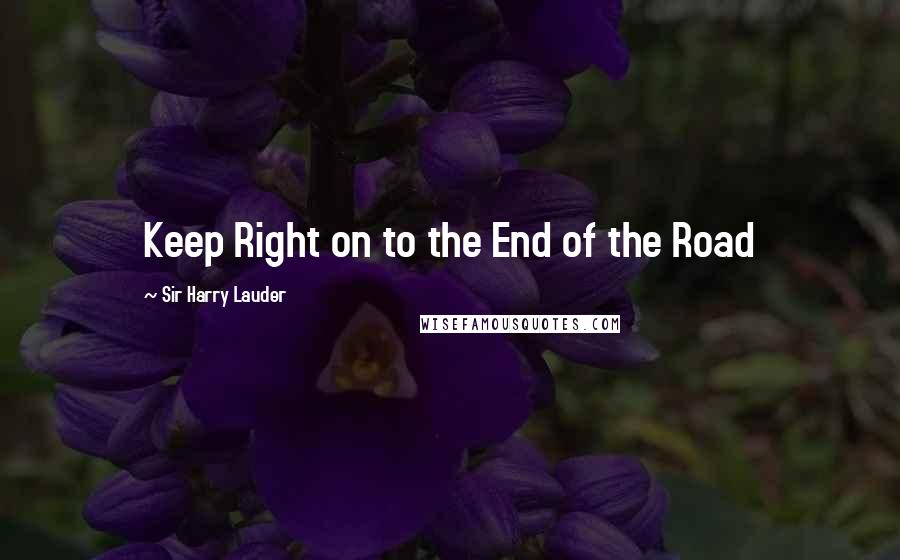 Sir Harry Lauder Quotes: Keep Right on to the End of the Road
