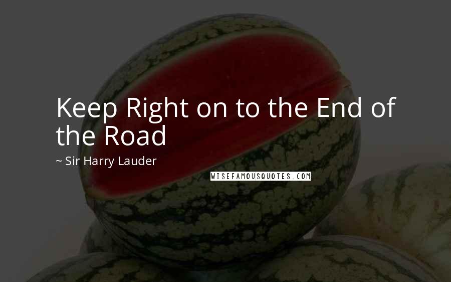 Sir Harry Lauder Quotes: Keep Right on to the End of the Road