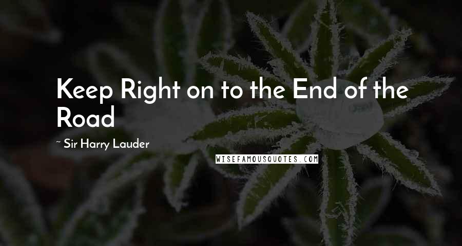 Sir Harry Lauder Quotes: Keep Right on to the End of the Road