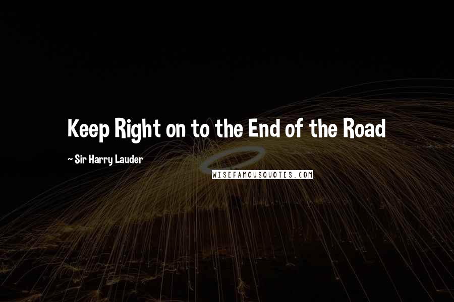 Sir Harry Lauder Quotes: Keep Right on to the End of the Road