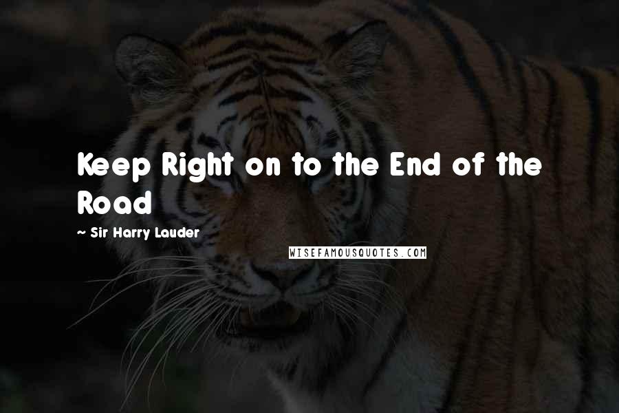 Sir Harry Lauder Quotes: Keep Right on to the End of the Road