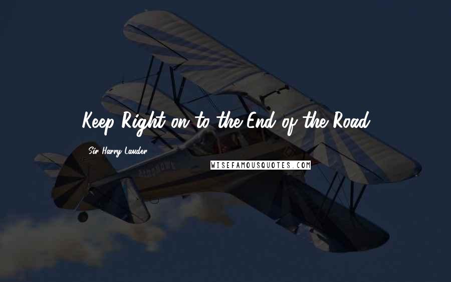 Sir Harry Lauder Quotes: Keep Right on to the End of the Road