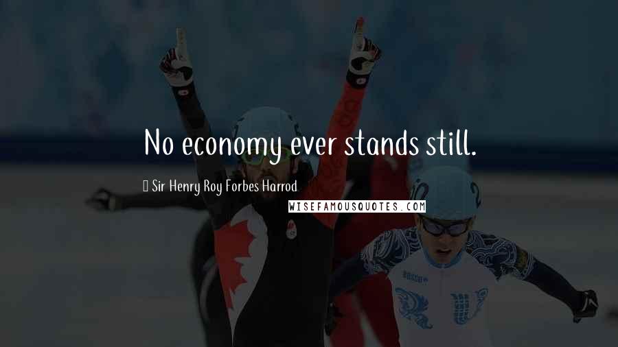 Sir Henry Roy Forbes Harrod Quotes: No economy ever stands still.