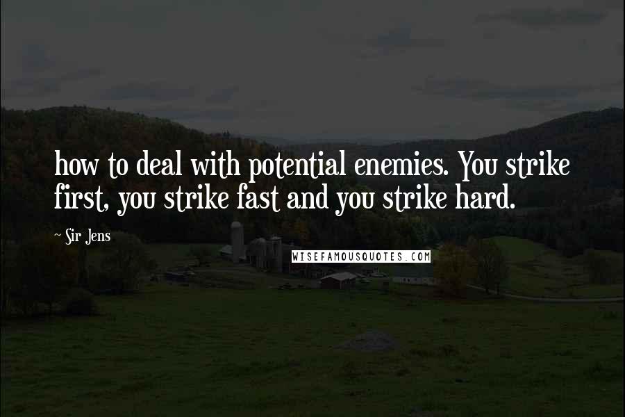 Sir Jens Quotes: how to deal with potential enemies. You strike first, you strike fast and you strike hard.