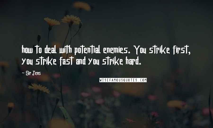 Sir Jens Quotes: how to deal with potential enemies. You strike first, you strike fast and you strike hard.