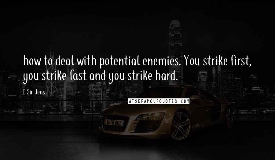 Sir Jens Quotes: how to deal with potential enemies. You strike first, you strike fast and you strike hard.