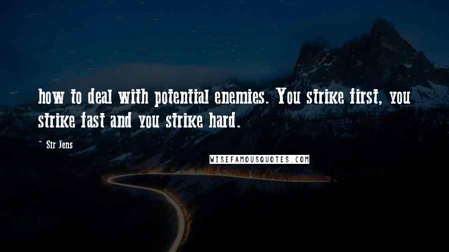 Sir Jens Quotes: how to deal with potential enemies. You strike first, you strike fast and you strike hard.