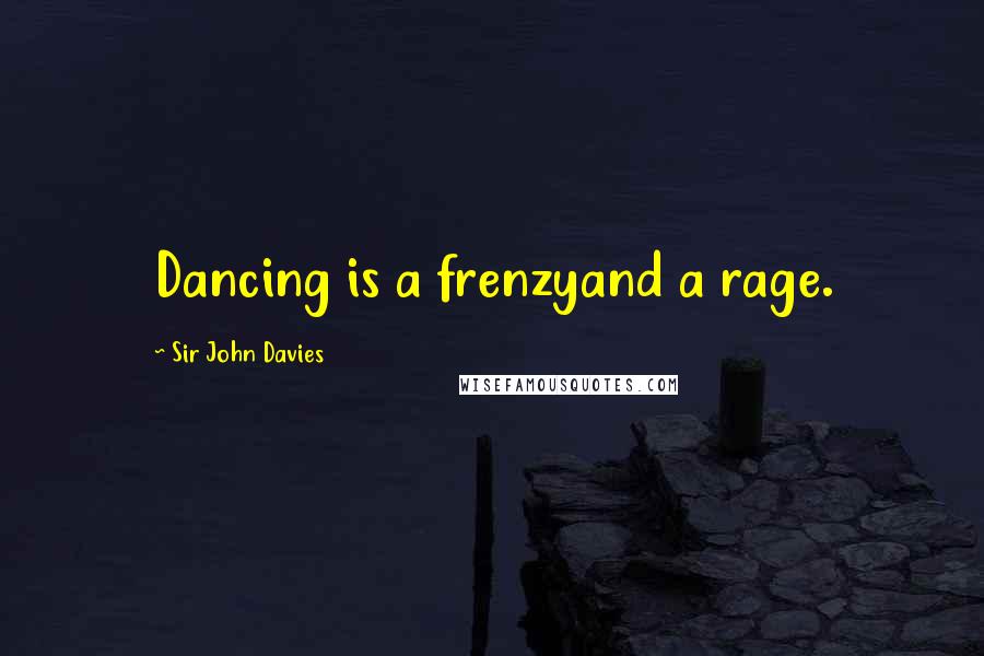 Sir John Davies Quotes: Dancing is a frenzyand a rage.