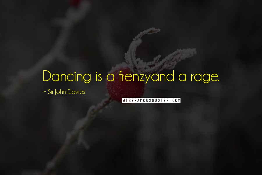 Sir John Davies Quotes: Dancing is a frenzyand a rage.