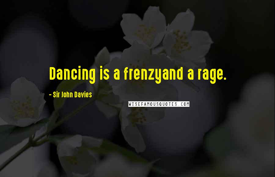 Sir John Davies Quotes: Dancing is a frenzyand a rage.